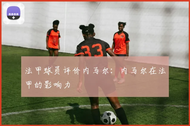 法甲球员评价内马尔：内马尔在法甲的影响力