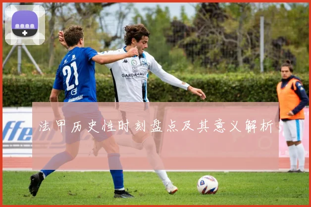 法甲历史性时刻盘点及其意义解析