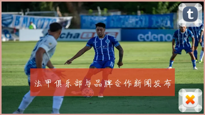 法甲俱乐部与品牌合作新闻发布