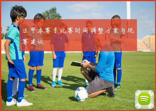法甲本赛季比赛时间调整方案与观赛建议