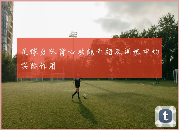 足球分队背心功能介绍及训练中的实际作用