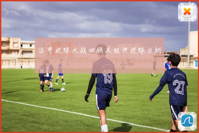 法甲进球大战回顾及经典进球分析