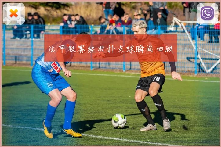 法甲联赛经典扑点球瞬间回顾