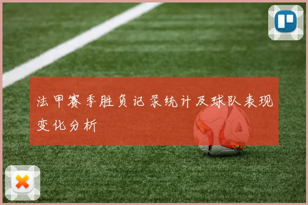 法甲赛季胜负记录统计及球队表现变化分析
